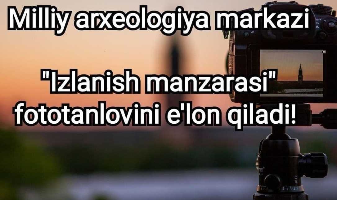 Milliy arxeologiya markazi  "Izlanish manzarasi" fototanlovini e'lon qiladi! 